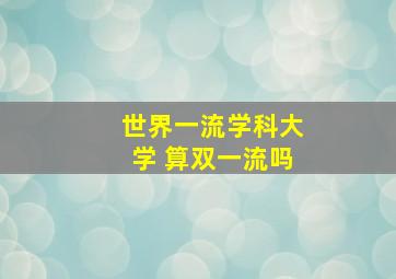 世界一流学科大学 算双一流吗